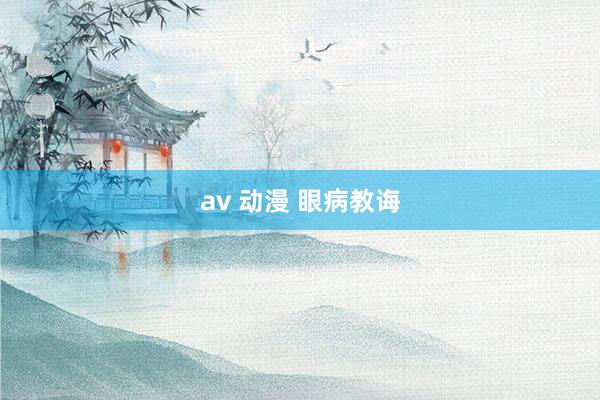 av 动漫 眼病教诲