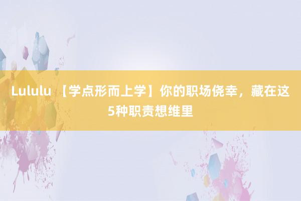 Lululu 【学点形而上学】你的职场侥幸，藏在这5种职责想维里