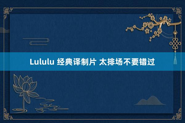 Lululu 经典译制片 太排场不要错过